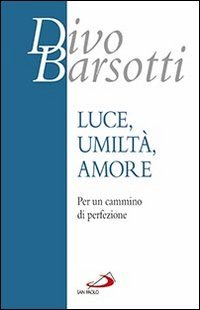 Luce, umilt&agrave;, amore. Per un cammino di perfezione