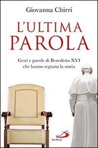 L'ultima parola. Gesti e parole di Benedetto XVI che hanno segnato la storia - GESTI E PAROLE DI BENEDETTO XVI CHE HANNO SEGNATO LA STORIA