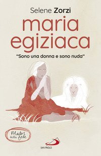 Maria Egiziaca. &laquo;Sono una donna e sono nuda&raquo;