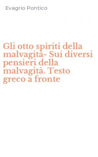 Gli otto spiriti della malvagit&agrave;-Sui diversi pensieri della malvagit&agrave;. Testo greco a fronte