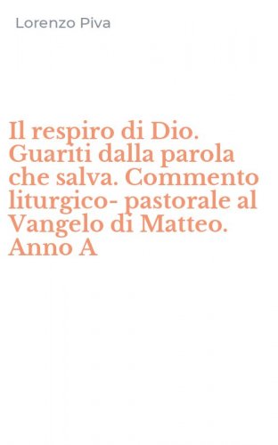 Il respiro di Dio. Guariti dalla parola che salva. Commento liturgico-pastorale al Vangelo di Matteo. Anno A