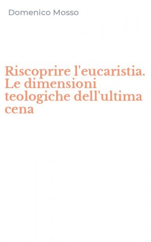 Riscoprire l'eucaristia. Le dimensioni teologiche dell'ultima cena