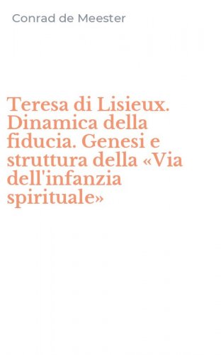 Teresa di Lisieux. Dinamica della fiducia. Genesi e struttura della &laquo;Via dell'infanzia spirituale&raquo;