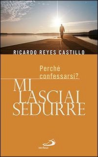 Mi lasciai sedurre. Perch&eacute; confessarsi? - PERCHE' CONFESSARSI?
