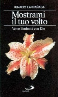 Mostrami il tuo volto. Verso l'intimit&agrave; con Dio