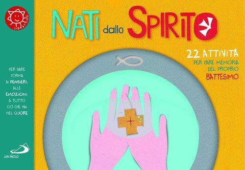 Nati dallo spirito. 22 attivit&agrave; per fare memoria del proprio battesimo