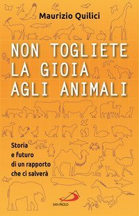 Non togliete la gioia agli animali. Storia e futuro di un rapporto che ci salver&agrave;