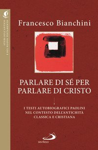 Parlare di s&eacute; per parlare di Cristo. I testi autobiografici paolini nel contesto dell'antichit&agrave; classica e cristiana