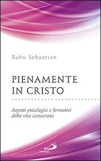 Pienamente in Cristo. Aspetti psicologici e formativi della vita consacrata - ASPETTI PSICOLOGICI E FORMATIVI DELLA VITA CONSACRATA