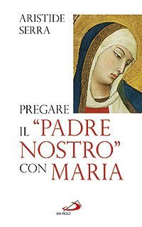 Pregare il &laquo;Padre Nostro&raquo; con Maria. Meditazioni per l'Anno della Fede