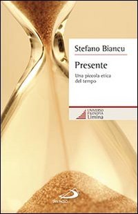 Presente. Una piccola etica del tempo - UNA PICCOLA ETICA DEL TEMPO