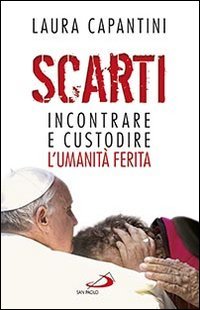 Scarti. Incontrare e custodire l'umanit&agrave; ferita - INCONTRARE E CUSTODIRE L'UMANITA' FERITA