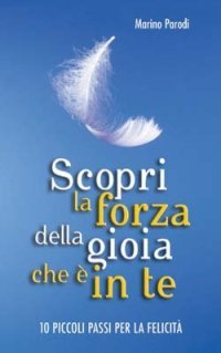 Scopri la forza della gioia che &egrave; in te. Dieci piccoli passi per la felicit&agrave;