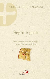 Segni e gesti. Nell'umanit&agrave; della liturgia tutta l'umanit&agrave; di Dio