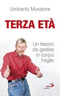 Terza et&agrave;. Un tesoro da gestire in corpo fragile - UN TESORO DA GESTIRE IN CORPO FRAGILE