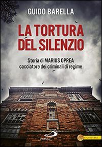 La tortura del silenzio. Storia di Marius Oprea, cacciatore dei criminali di regime - (LA)