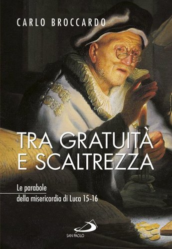 Tra gratuit&agrave; e scaltrezza. Le parabole della misericordia di Luca 15-16 - LE PARABOLE DELLA MISERICORDIA DI LUCA 15-16