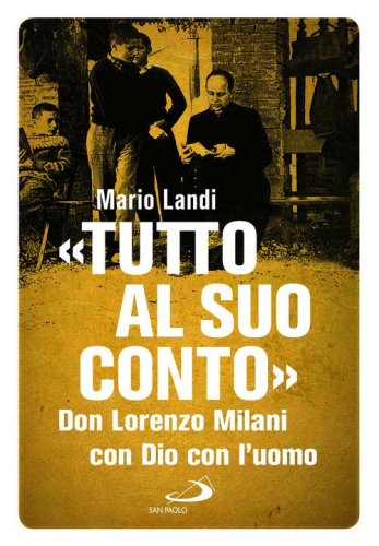 &laquo;Tutto al suo conto&raquo;. Don Lorenzo Milani. Con Dio con l'uomo