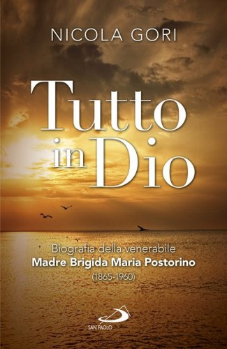 Tutto in Dio. Biografia della venerabile Madre Brigida Maria Postorino (1865-1960) - BIOGRAFIA DELLA VENERABILE MADRE BRIGIDA MARIA POSTORINO (1865-1960)