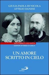 Un amore scritto in cielo. Zelia Gu&eacute;rin e Luigi Martin genitori di Teresa di Lisieux