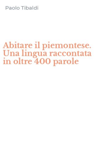 Abitare il piemontese. Una lingua raccontata in oltre 400 parole