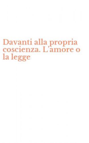 Davanti alla propria coscienza. L'amore o la legge