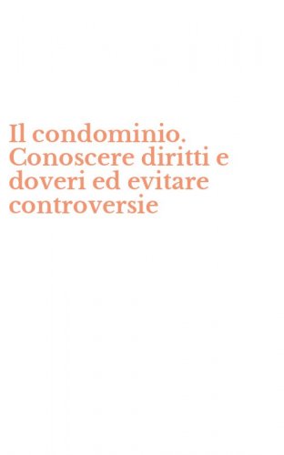 Il condominio. Conoscere diritti e doveri ed evitare controversie