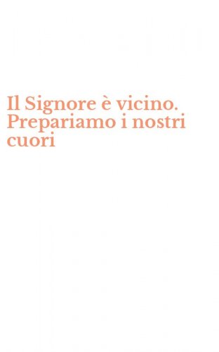 Il Signore &egrave; vicino. Prepariamo i nostri cuori