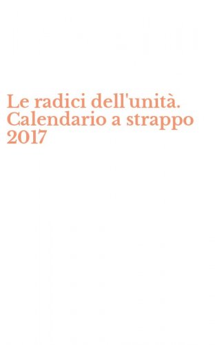 Le radici dell'unit&agrave;. Calendario a strappo 2017