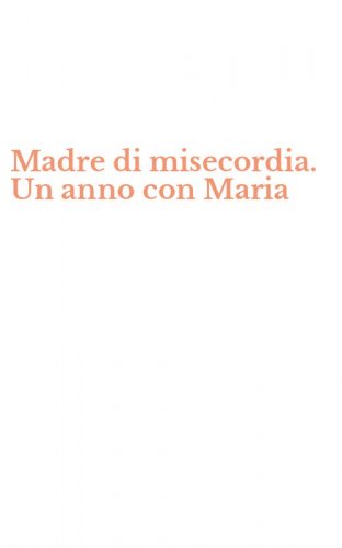 Madre di misecordia. Un anno con Maria