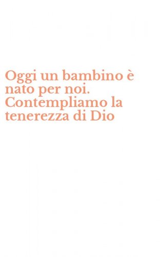 Oggi un bambino &egrave; nato per noi. Contempliamo la tenerezza di Dio