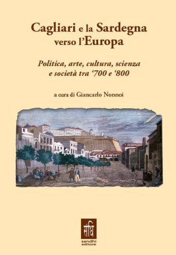 Cagliari e la Sardegna verso l'Europa politica, arte, cultura, scienza e societ&agrave; tra '700 e '800