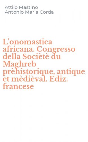 L'onomastica africana. Congresso della Soci&egrave;t&egrave; du Maghreb pr&egrave;historique, antique et m&egrave;di&egrave;val. Ediz. francese