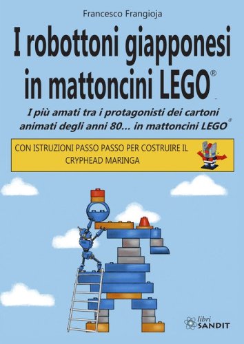 I robottoni giapponesi in mattoncini LEGO&reg;. I pi&ugrave; amati tra i protagonisti dei cartoni animati degli anni 80... in mattoncini LEGO&reg;. Con istruzioni passo passo per costruire il Cryphead Maringa