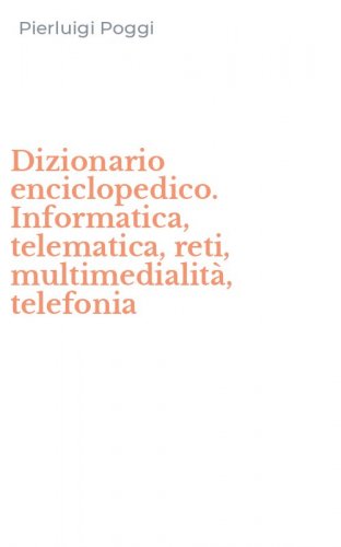 Dizionario enciclopedico. Informatica, telematica, reti, multimedialit&agrave;, telefonia