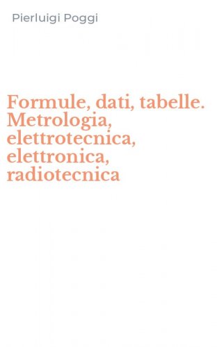 Formule, dati, tabelle. Metrologia, elettrotecnica, elettronica, radiotecnica
