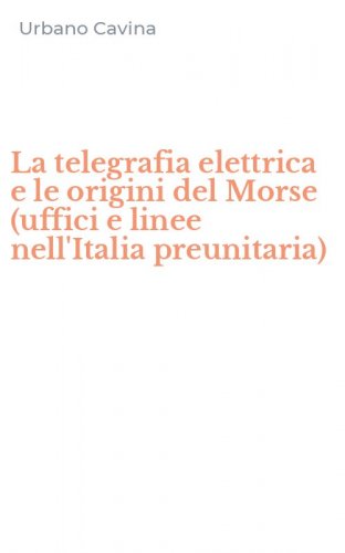 La telegrafia elettrica e le origini del Morse (uffici e linee nell'Italia preunitaria)