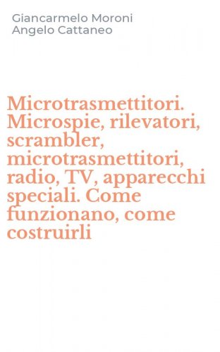 Microtrasmettitori. Microspie, rilevatori, scrambler, microtrasmettitori, radio, TV, apparecchi speciali. Come funzionano, come costruirli