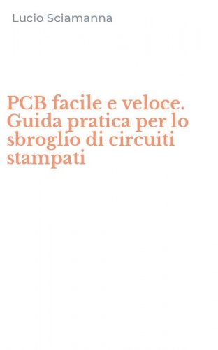 PCB facile e veloce. Guida pratica per lo sbroglio di circuiti stampati