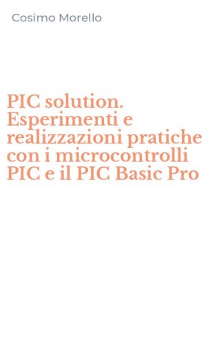 PIC solution. Esperimenti e realizzazioni pratiche con i microcontrolli PIC e il PIC Basic Pro