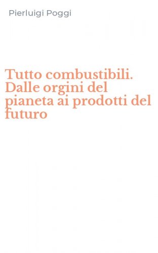 Tutto combustibili. Dalle orgini del pianeta ai prodotti del futuro