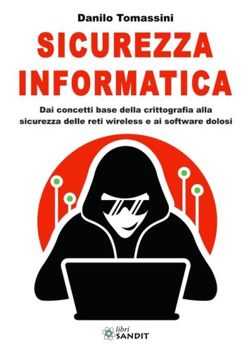 Sicurezza informatica. Dai concetti base della crittografia alla sicurezza delle reti wireless e ai software dolosi