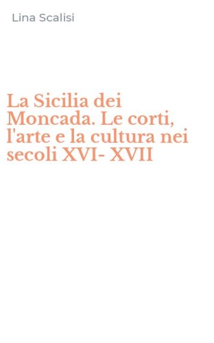 La Sicilia dei Moncada. Le corti, l'arte e la cultura nei secoli XVI-XVII