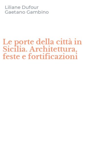 Le porte della citt&agrave; in Sicilia. Architettura, feste e fortificazioni