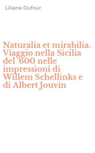 Naturalia et mirabilia. Viaggio nella Sicilia del '600 nelle impressioni di Willem Schellinks e di Albert Jouvin