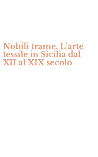 Nobili trame. L'arte tessile in Sicilia dal XII al XIX secolo