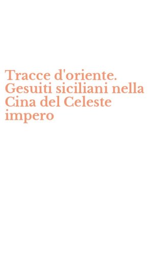 Tracce d'oriente. Gesuiti siciliani nella Cina del Celeste impero