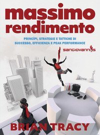 Massimo rendimento. Princ&igrave;pi, strategie e tattiche di successo, efficienza e peak performance