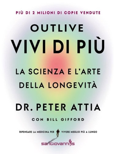 Outlive. Vivi di pi&ugrave;. La scienza e l'arte della longevit&agrave;