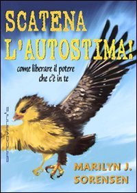Scatena l'autostima! Come liberare il potere che c'&egrave; in te